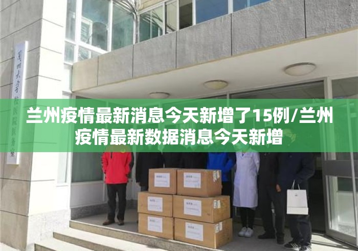 兰州疫情最新消息今天新增了15例/兰州疫情最新数据消息今天新增