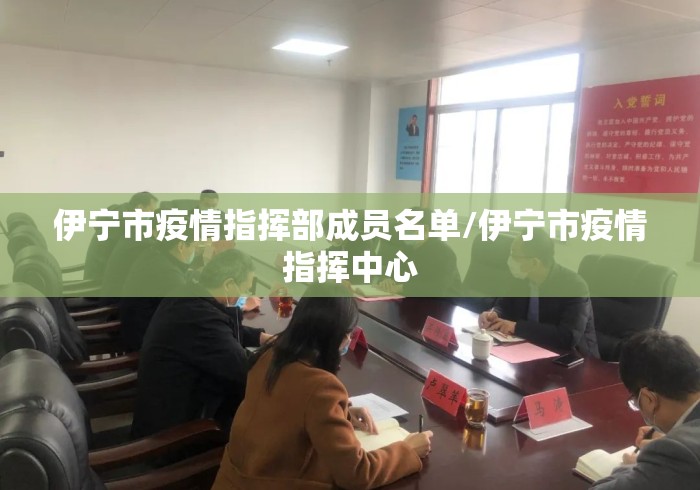 伊宁市疫情指挥部成员名单/伊宁市疫情指挥中心 伊宁市疫情指挥部成员名单/伊宁市疫情指挥中心
