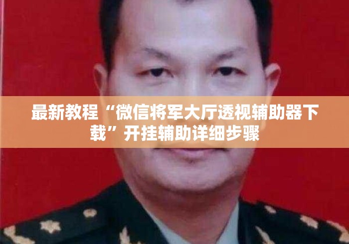 最新教程“微信将军大厅透视辅助器下载	”开挂辅助详细步骤