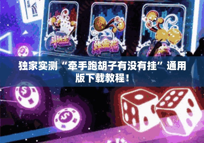 独家实测“牵手跑胡子有没有挂”通用版下载教程！