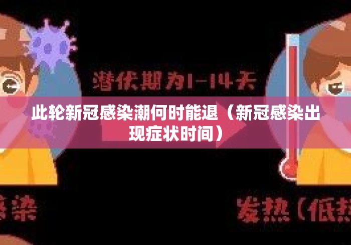 此轮新冠感染潮何时能退(新冠感染出现症状时间) 此轮新冠感染潮何时能退(新冠感染出现症状时间)