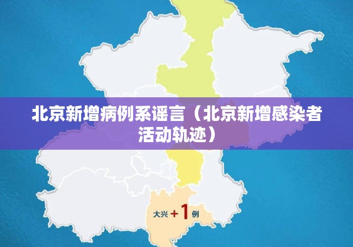 北京新增病例系谣言（北京新增感染者活动轨迹）