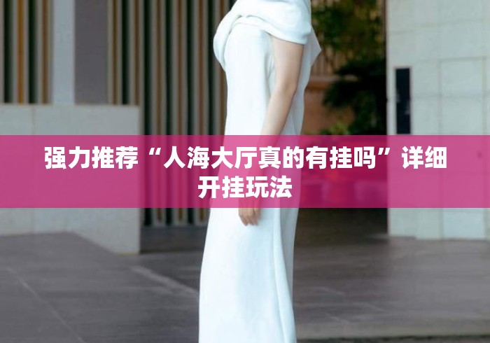 强力推荐“人海大厅真的有挂吗	”详细开挂玩法