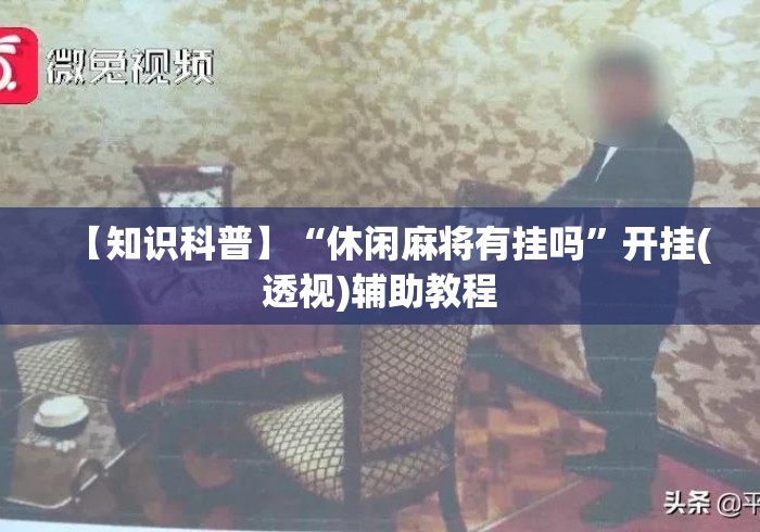 【知识科普】“休闲麻将有挂吗”开挂(透视)辅助教程