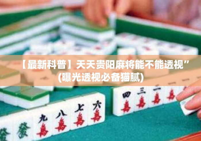 【最新科普】天天贵阳麻将能不能透视”(曝光透视必备猫腻)