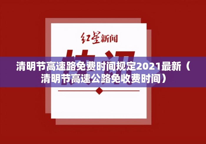 清明节高速路免费时间规定2021最新（清明节高速公路免收费时间）