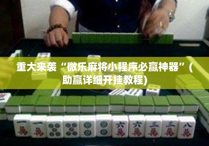 重大来袭“微乐麻将小程序必赢神器	”(助赢详细开挂教程)