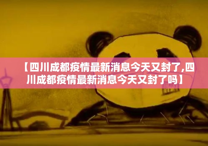 【四川成都疫情最新消息今天又封了,四川成都疫情最新消息今天又封了吗】 【四川成都疫情最新消息今天又封了,四川成都疫情最新消息今天又封了吗】