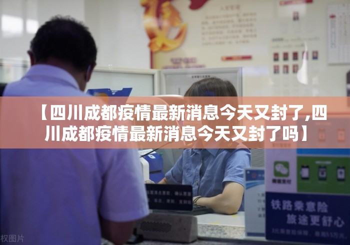 【四川成都疫情最新消息今天又封了,四川成都疫情最新消息今天又封了吗】 【四川成都疫情最新消息今天又封了,四川成都疫情最新消息今天又封了吗】