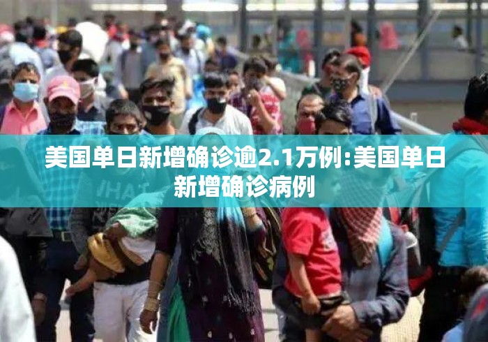 美国单日新增确诊逾2.1万例:美国单日新增确诊病例 美国单日新增确诊逾2.1万例:美国单日新增确诊病例