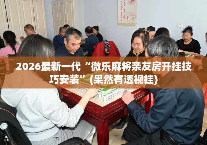 2026最新一代“微乐麻将亲友房开挂技巧安装”(果然有透视挂)