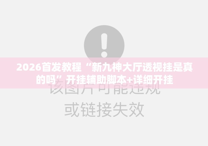 2026首发教程“新九神大厅透视挂是真的吗”开挂辅助脚本+详细开挂