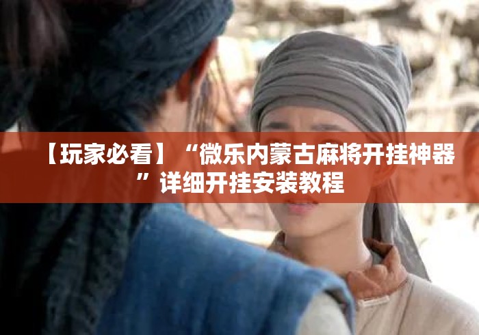 【玩家必看】“微乐内蒙古麻将开挂神器	”详细开挂安装教程