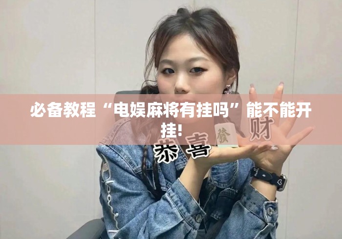 必备教程“电娱麻将有挂吗”能不能开挂!