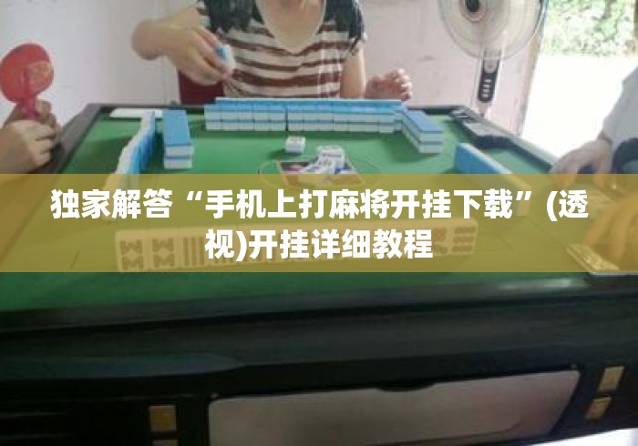 独家解答“手机上打麻将开挂下载	”(透视)开挂详细教程