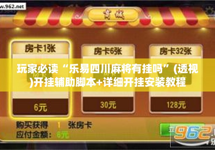 玩家必读“乐易四川麻将有挂吗”(透视)开挂辅助脚本+详细开挂安装教程