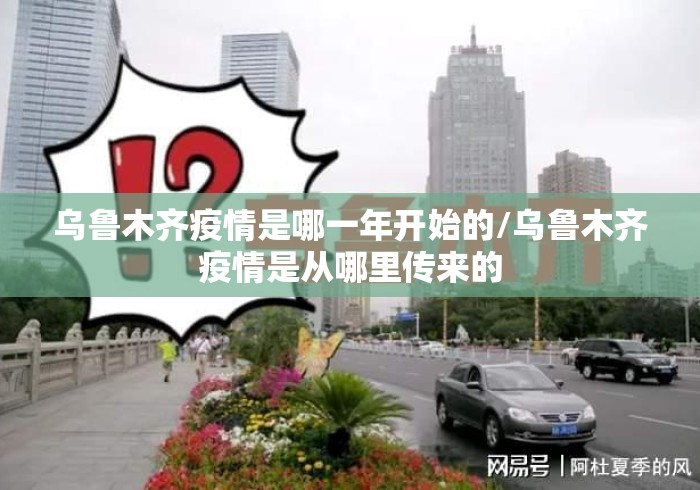乌鲁木齐疫情是哪一年开始的/乌鲁木齐疫情是从哪里传来的 乌鲁木齐疫情是哪一年开始的/乌鲁木齐疫情是从哪里传来的