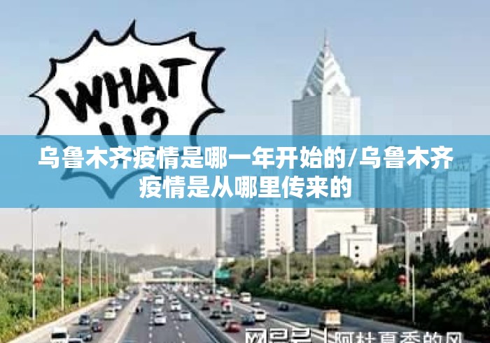 乌鲁木齐疫情是哪一年开始的/乌鲁木齐疫情是从哪里传来的 乌鲁木齐疫情是哪一年开始的/乌鲁木齐疫情是从哪里传来的