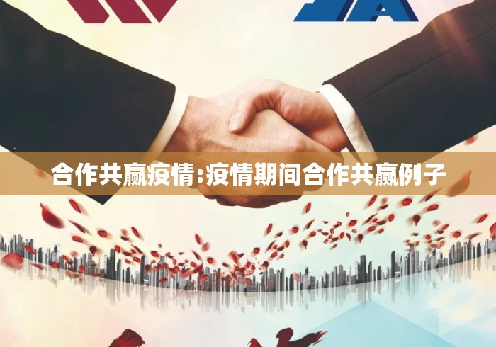 合作共赢疫情:疫情期间合作共赢例子 合作共赢疫情:疫情期间合作共赢例子