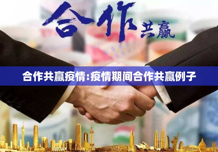 合作共赢疫情:疫情期间合作共赢例子 合作共赢疫情:疫情期间合作共赢例子