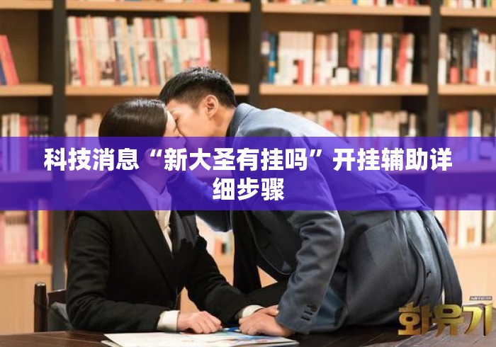 科技消息“新大圣有挂吗”开挂辅助详细步骤