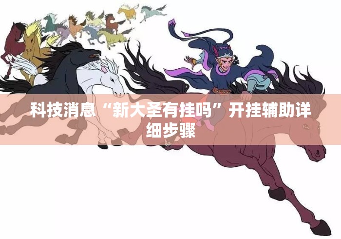 科技消息“新大圣有挂吗	”开挂辅助详细步骤