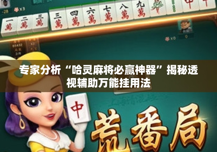 专家分析“哈灵麻将必赢神器	”揭秘透视辅助万能挂用法