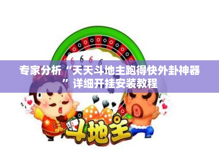 专家分析“天天斗地主跑得快外卦神器	”详细开挂安装教程