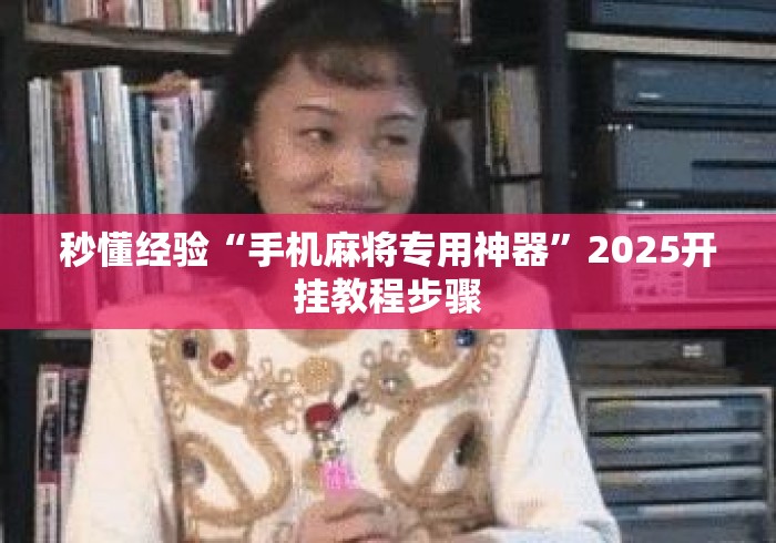 秒懂经验“手机麻将专用神器”2025开挂教程步骤