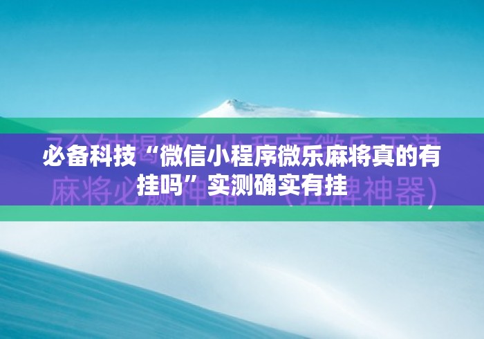 必备科技“微信小程序微乐麻将真的有挂吗	”实测确实有挂
