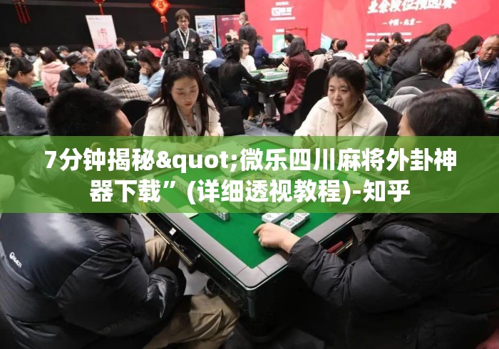 7分钟揭秘"微乐四川麻将外卦神器下载”(详细透视教程)-知乎