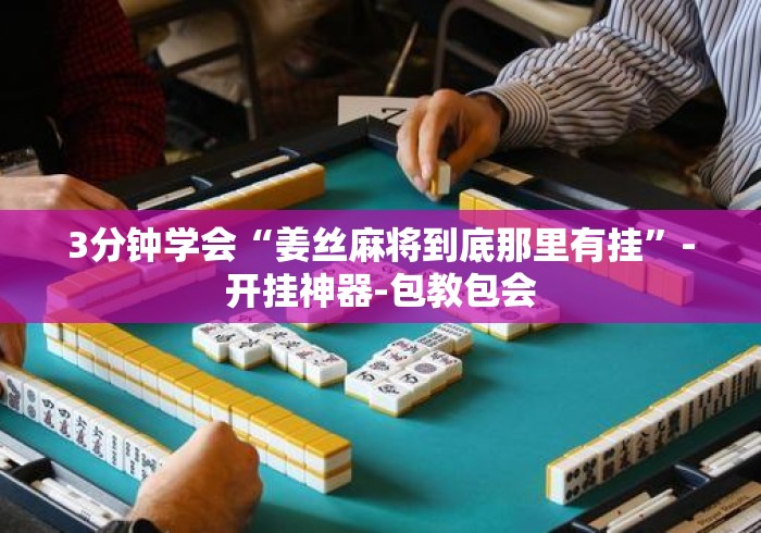 3分钟学会“姜丝麻将到底那里有挂”-开挂神器-包教包会