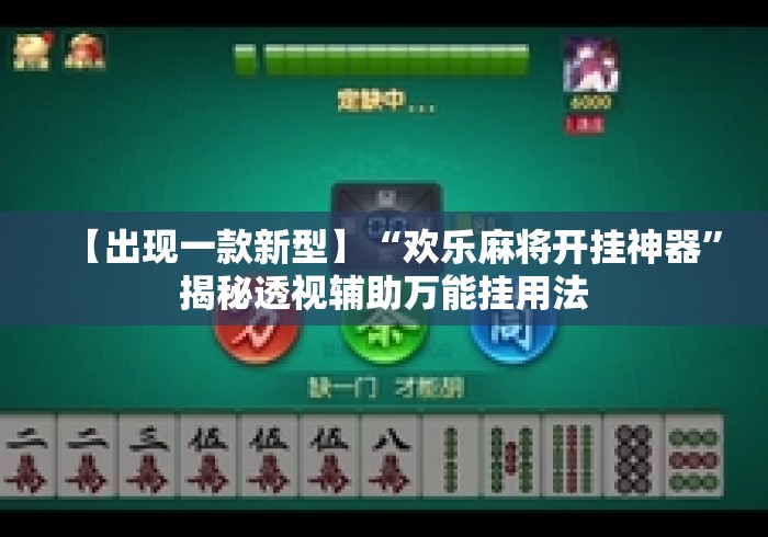 【出现一款新型】“欢乐麻将开挂神器	”揭秘透视辅助万能挂用法