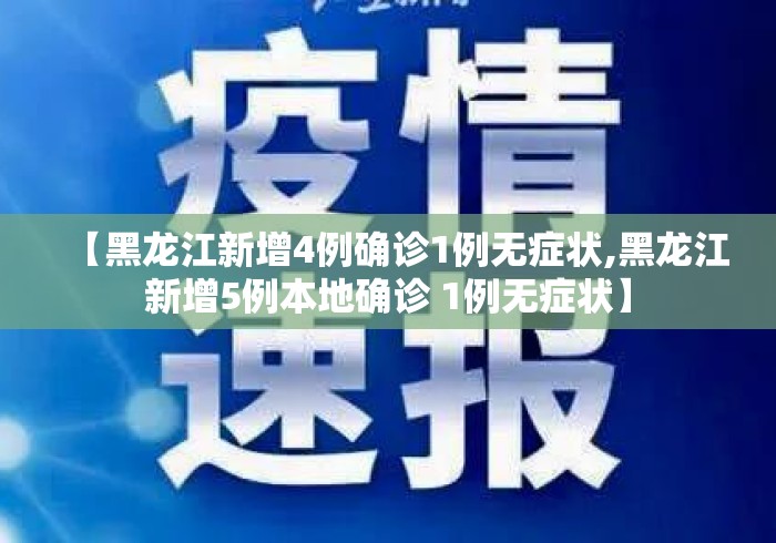 【黑龙江新增4例确诊1例无症状,黑龙江新增5例本地确诊 1例无症状】