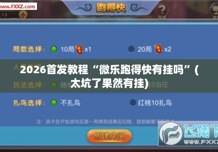 2026首发教程“微乐跑得快有挂吗”(太坑了果然有挂)