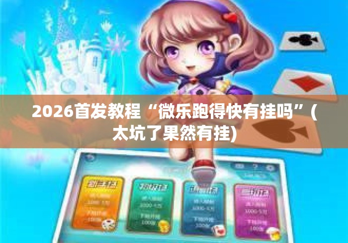 2026首发教程“微乐跑得快有挂吗”(太坑了果然有挂)