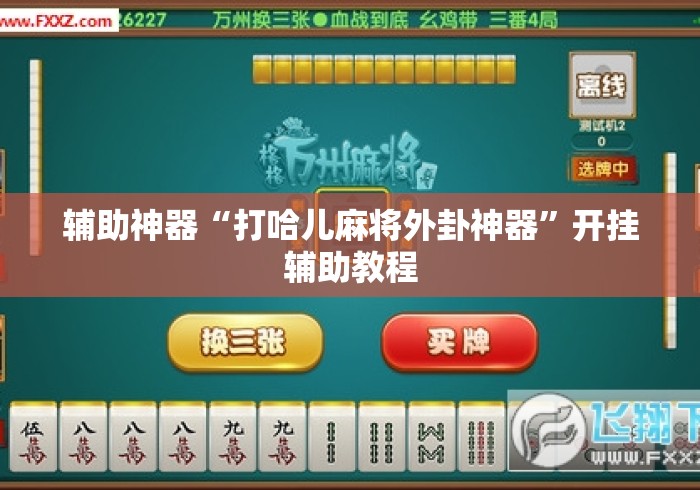辅助神器“打哈儿麻将外卦神器	”开挂辅助教程