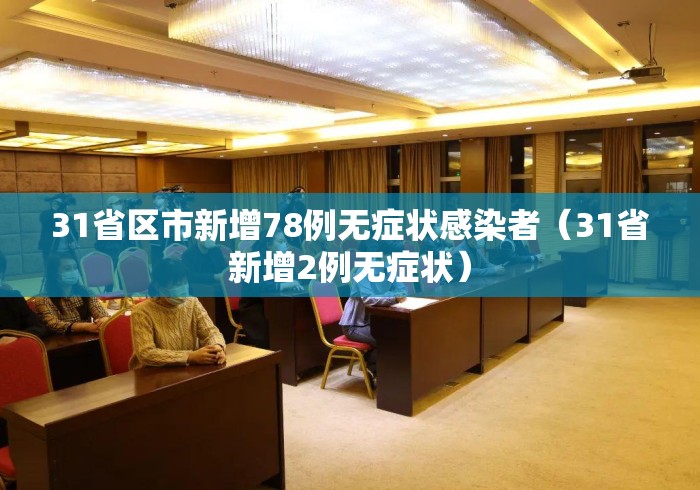 31省区市新增78例无症状感染者(31省新增2例无症状) 31省区市新增78例无症状感染者(31省新增2例无症状)