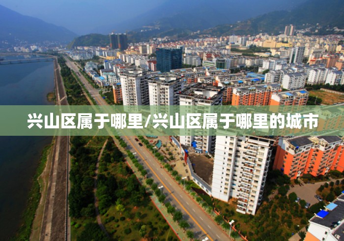兴山区属于哪里/兴山区属于哪里的城市 兴山区属于哪里/兴山区属于哪里的城市