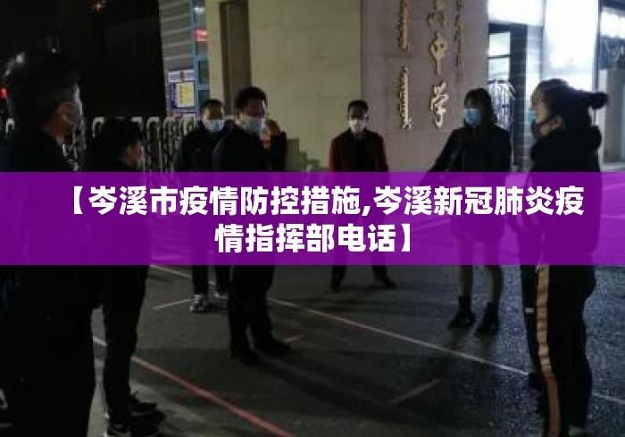 【岑溪市疫情防控措施,岑溪新冠肺炎疫情指挥部电话】 【岑溪市疫情防控措施,岑溪新冠肺炎疫情指挥部电话】