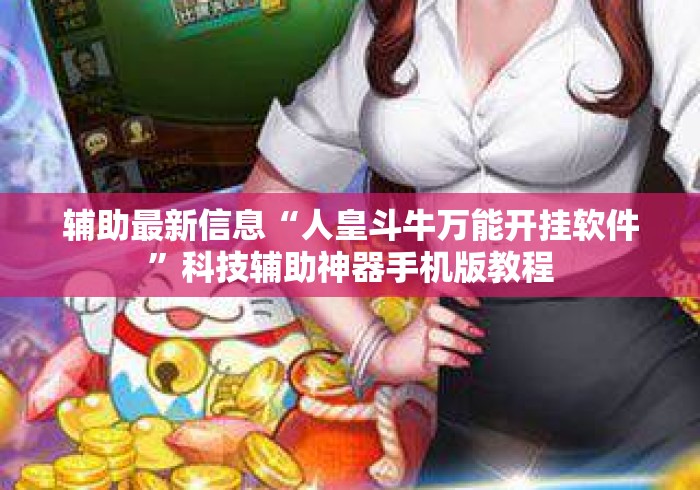 辅助最新信息“人皇斗牛万能开挂软件	”科技辅助神器手机版教程