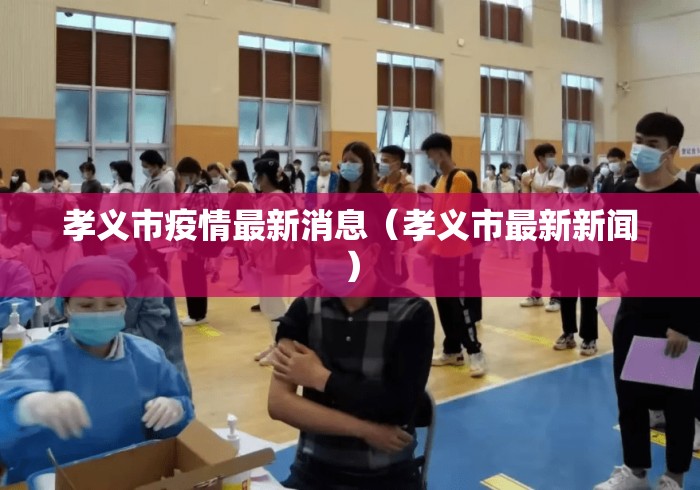 孝义市疫情最新消息(孝义市最新新闻) 孝义市疫情最新消息(孝义市最新新闻)