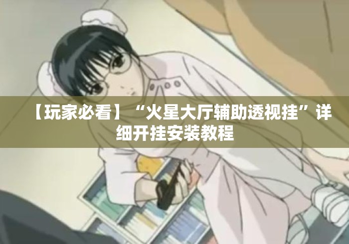 【玩家必看】“火星大厅辅助透视挂	”详细开挂安装教程