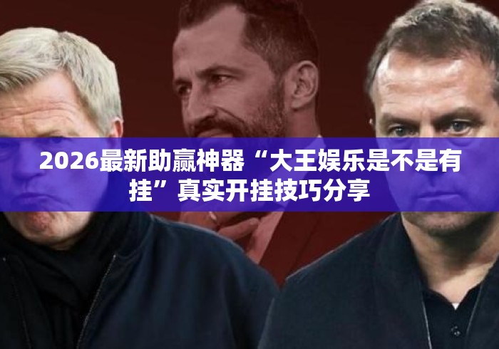 2026最新助赢神器“大王娱乐是不是有挂	”真实开挂技巧分享