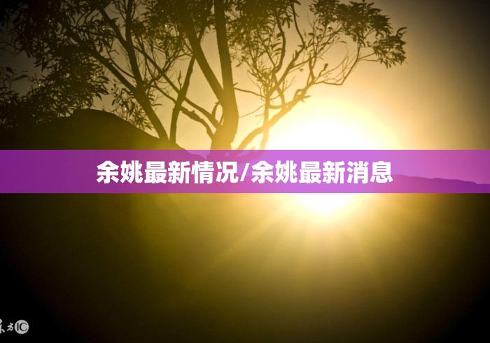 余姚最新情况/余姚最新消息 余姚最新情况/余姚最新消息