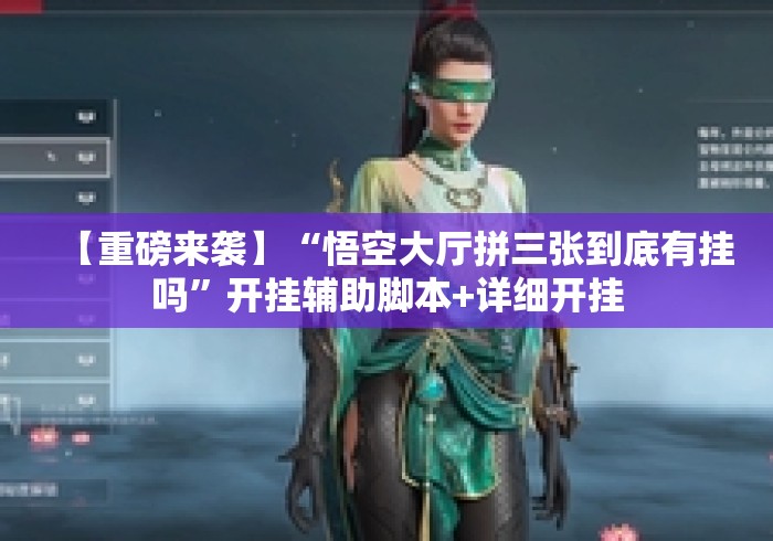 【重磅来袭】“悟空大厅拼三张到底有挂吗”开挂辅助脚本+详细开挂