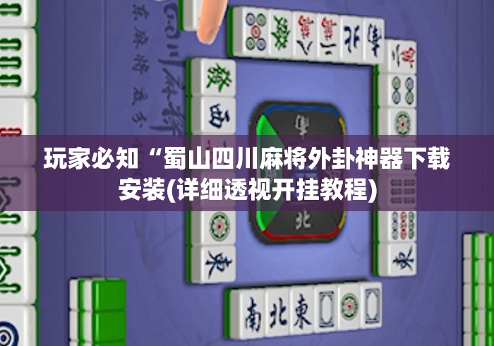 玩家必知“蜀山四川麻将外卦神器下载安装(详细透视开挂教程) 玩家必知“蜀山四川麻将外卦神器下载安装(详细透视开挂教程)