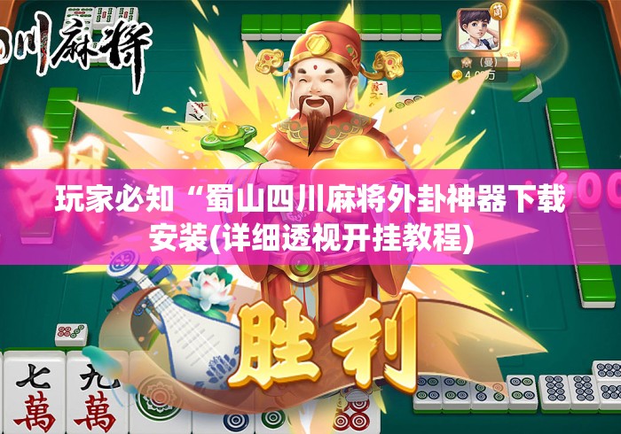 玩家必知“蜀山四川麻将外卦神器下载安装(详细透视开挂教程) 玩家必知“蜀山四川麻将外卦神器下载安装(详细透视开挂教程)
