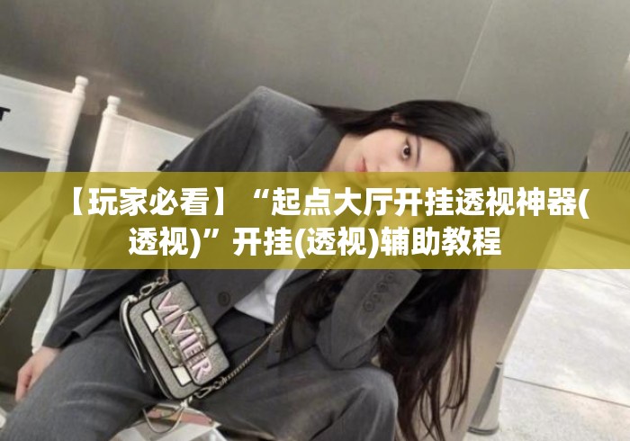 【玩家必看】“起点大厅开挂透视神器(透视)”开挂(透视)辅助教程