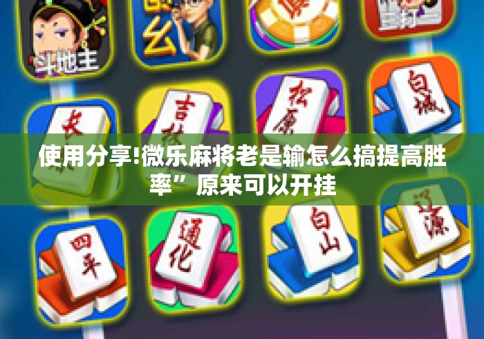 使用分享!微乐麻将老是输怎么搞提高胜率”原来可以开挂